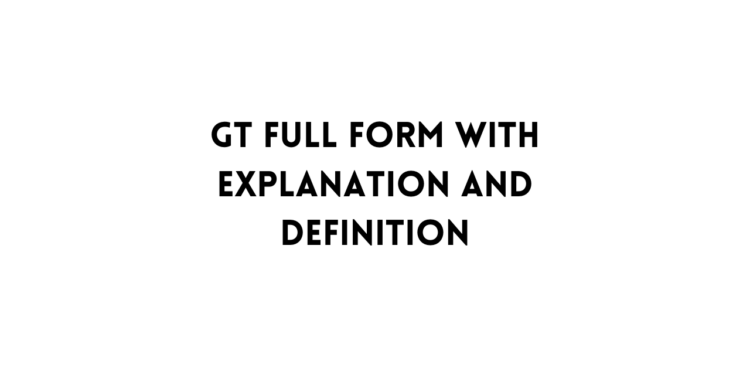 GT Full Form With Explanation And Definition TFIPOST
